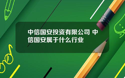 中信国安投资有限公司 中信国安属于什么行业