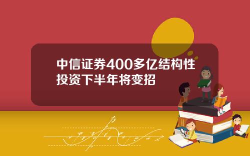 中信证券400多亿结构性投资下半年将变招