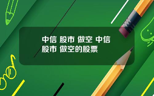 中信 股市 做空 中信 股市 做空的股票