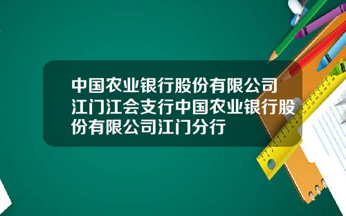 中国农业银行股份有限公司江门江会支行中国农业银行股份有限公司江门分行