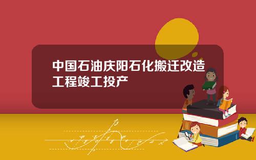 中国石油庆阳石化搬迁改造工程竣工投产