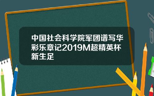 中国社会科学院军团谱写华彩乐章记2019M超精英杯新生足