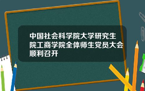 中国社会科学院大学研究生院工商学院全体师生党员大会顺利召开