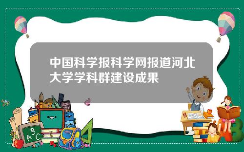 中国科学报科学网报道河北大学学科群建设成果