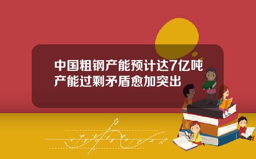 中国粗钢产能预计达7亿吨产能过剩矛盾愈加突出