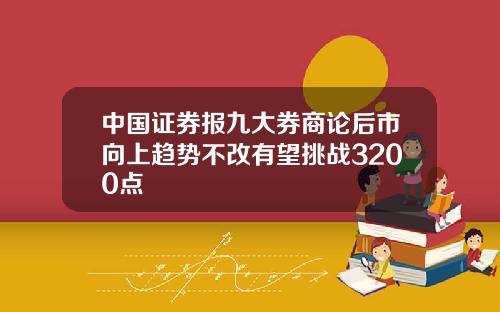 中国证券报九大券商论后市向上趋势不改有望挑战3200点