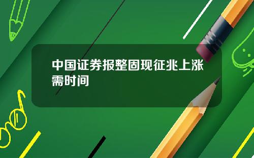 中国证券报整固现征兆上涨需时间