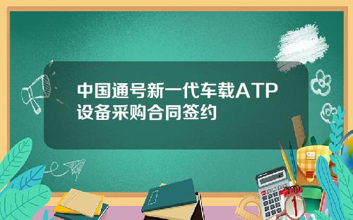 中国通号新一代车载ATP设备采购合同签约