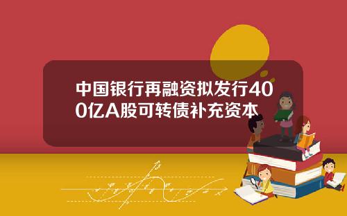 中国银行再融资拟发行400亿A股可转债补充资本