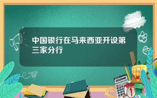 中国银行在马来西亚开设第三家分行