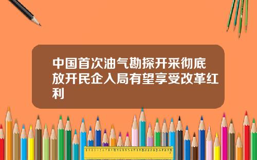 中国首次油气勘探开采彻底放开民企入局有望享受改革红利