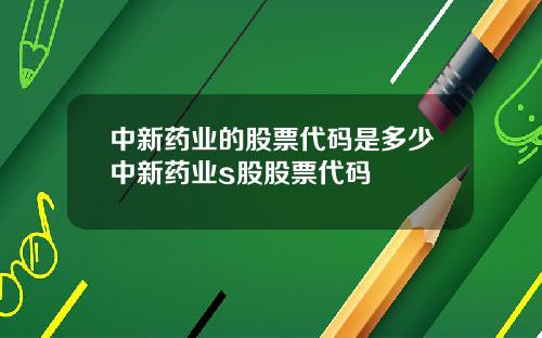 中新药业的股票代码是多少中新药业s股股票代码