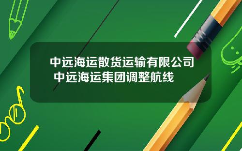 中远海运散货运输有限公司 中远海运集团调整航线