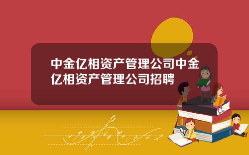 中金亿相资产管理公司中金亿相资产管理公司招聘