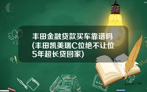 丰田金融贷款买车靠谱吗 (丰田凯美瑞C位绝不让位 5年超长贷回家)