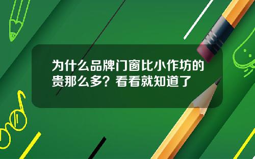 为什么品牌门窗比小作坊的贵那么多？看看就知道了