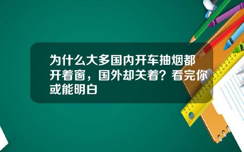 为什么大多国内开车抽烟都开着窗，国外却关着？看完你或能明白