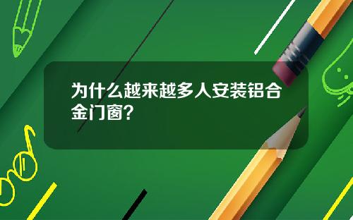 为什么越来越多人安装铝合金门窗？