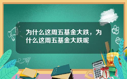 为什么这周五基金大跌，为什么这周五基金大跌呢