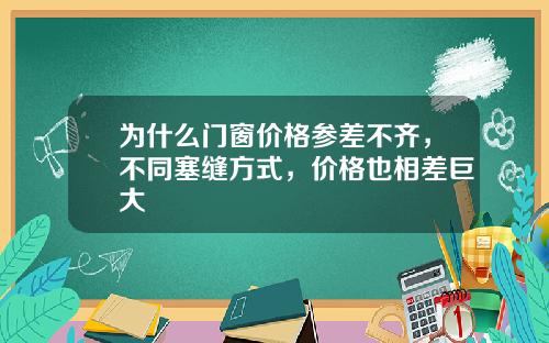 为什么门窗价格参差不齐，不同塞缝方式，价格也相差巨大