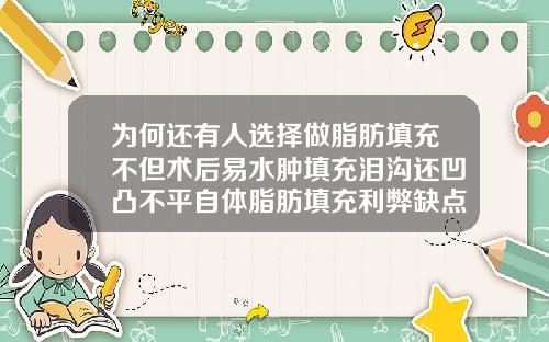 为何还有人选择做脂肪填充不但术后易水肿填充泪沟还凹凸不平自体脂肪填充利弊缺点是什么什么