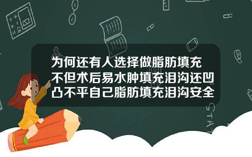 为何还有人选择做脂肪填充不但术后易水肿填充泪沟还凹凸不平自己脂肪填充泪沟安全吗