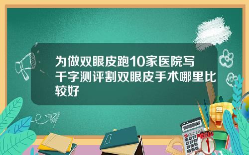 为做双眼皮跑10家医院写千字测评割双眼皮手术哪里比较好