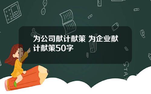 为公司献计献策 为企业献计献策50字