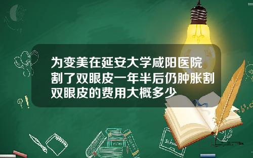 为变美在延安大学咸阳医院割了双眼皮一年半后仍肿胀割双眼皮的费用大概多少