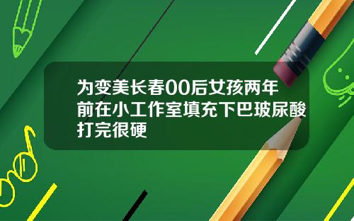 为变美长春00后女孩两年前在小工作室填充下巴玻尿酸打完很硬