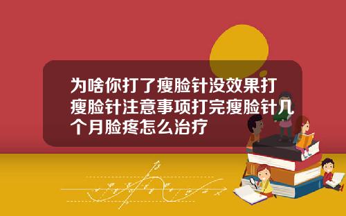 为啥你打了瘦脸针没效果打瘦脸针注意事项打完瘦脸针几个月脸疼怎么治疗