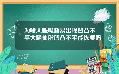 为啥大腿吸脂易出现凹凸不平大腿抽脂凹凸不平能恢复吗