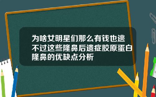 为啥女明星们那么有钱也逃不过这些隆鼻后遗症胶原蛋白隆鼻的优缺点分析