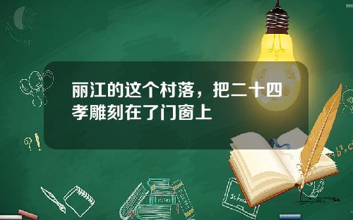 丽江的这个村落，把二十四孝雕刻在了门窗上