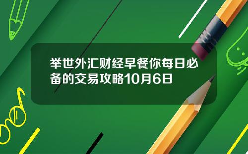 举世外汇财经早餐你每日必备的交易攻略10月6日