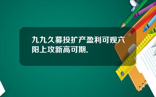 九九久募投扩产盈利可观六阳上攻新高可期.