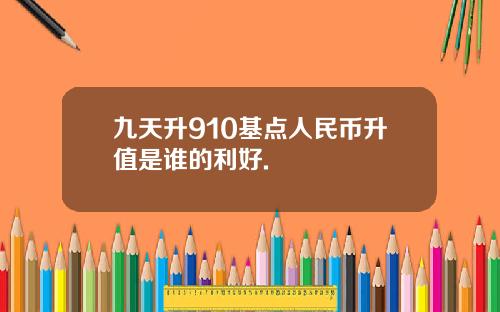 九天升910基点人民币升值是谁的利好.