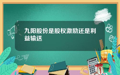 九阳股份是股权激励还是利益输送