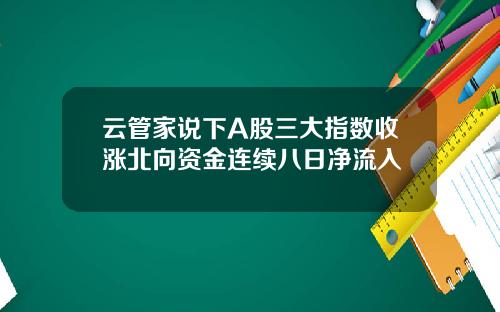 云管家说下A股三大指数收涨北向资金连续八日净流入