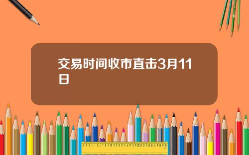 交易时间收市直击3月11日