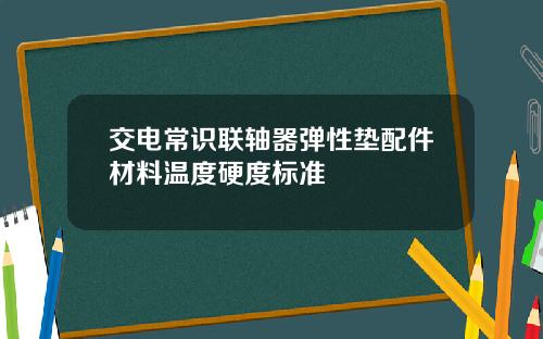 交电常识联轴器弹性垫配件材料温度硬度标准