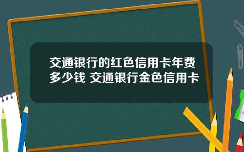 交通银行的红色信用卡年费多少钱 交通银行金色信用卡