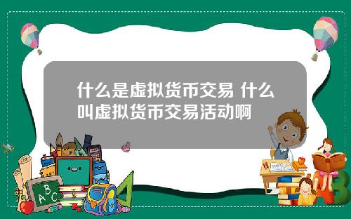 什么是虚拟货币交易 什么叫虚拟货币交易活动啊