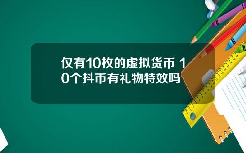 仅有10枚的虚拟货币 10个抖币有礼物特效吗