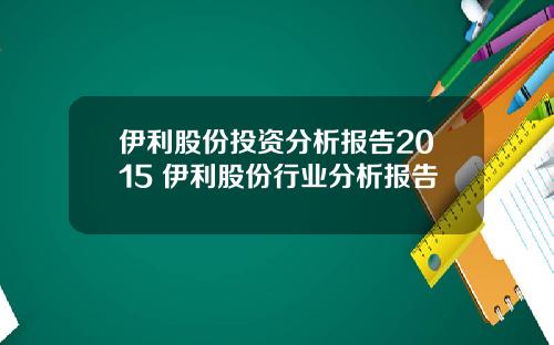 伊利股份投资分析报告2015 伊利股份行业分析报告