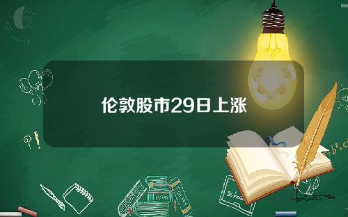 伦敦股市29日上涨