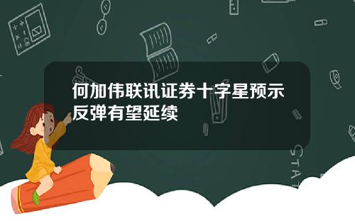 何加伟联讯证券十字星预示反弹有望延续