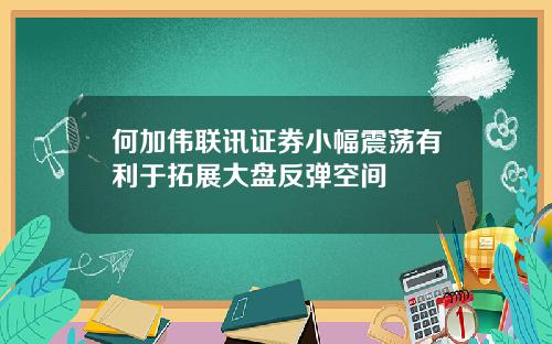 何加伟联讯证券小幅震荡有利于拓展大盘反弹空间