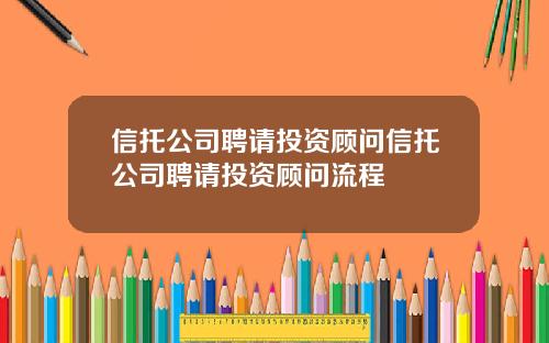 信托公司聘请投资顾问信托公司聘请投资顾问流程