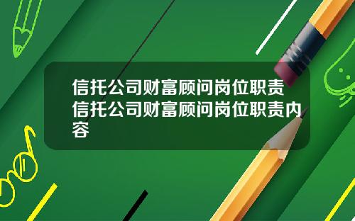 信托公司财富顾问岗位职责信托公司财富顾问岗位职责内容